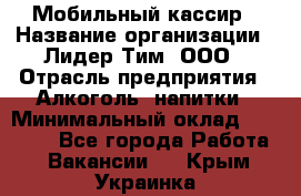 Мобильный кассир › Название организации ­ Лидер Тим, ООО › Отрасль предприятия ­ Алкоголь, напитки › Минимальный оклад ­ 38 000 - Все города Работа » Вакансии   . Крым,Украинка